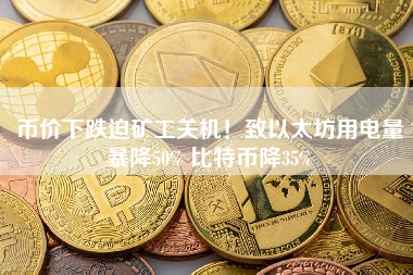 币价下跌迫矿工关机！致以太坊用电量暴降50% 比特币降35%