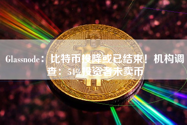 Glassnode：比特币投降或已结束！机构调查：54%投资者未卖币