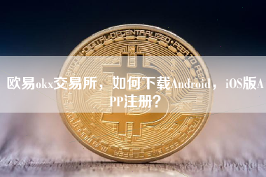 欧易okx交易所，如何下载Android，iOS版APP注册？