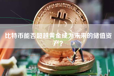 比特币能否超越黄金成为未来的储值资产？