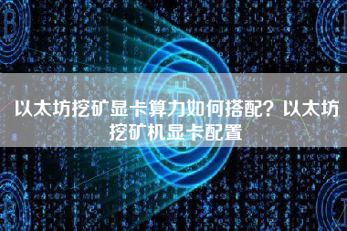 以太坊挖矿显卡算力如何搭配？以太坊挖矿机显卡配置