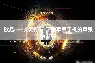 欧易(okx)交易所app下载苹果手机的苹果版教程