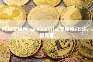 欧易交易所app((原OKEX|ok交易所)下载app最新版