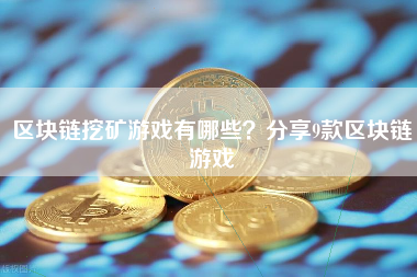 区块链挖矿游戏有哪些？分享9款区块链游戏