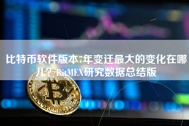 比特币软件版本7年变迁最大的变化在哪儿？BitMEX研究数据总结版