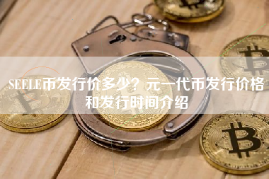 SEELE币发行价多少？元一代币发行价格和发行时间介绍