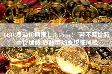 GBTC负溢价四周！Bytetree： 若不降比特币管理费 恐酿市场系统性风险