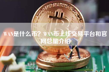 WAN是什么币？WAN币上线交易平台和官网总量介绍