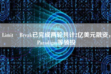 Limit Break已完成两轮共计2亿美元融资，Paradigm等领投