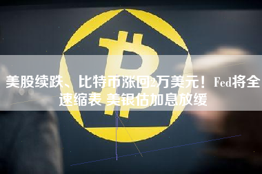 美股续跌、比特币涨回2万美元！Fed将全速缩表 美银估加息放缓