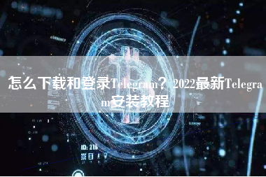 怎么下载和登录Telegram？2022最新Telegram安装教程