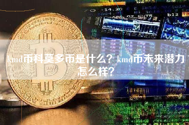 kmd币科莫多币是什么？kmd币未来潜力怎么样？