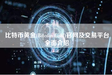 比特币黄金(Bitcoin Gold)官网及交易平台全面介绍