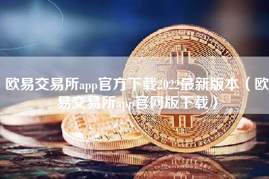 欧易交易所app官方下载2022最新版本（欧易交易所app官网版下载）