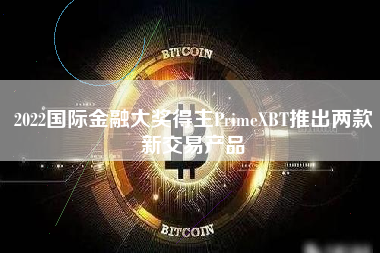 2022国际金融大奖得主PrimeXBT推出两款新交易产品