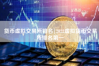 货币虚拟交易所排名|2022虚拟货币交易所排名第一