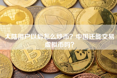 大陆用户以后怎么炒币？中国还能交易虚拟币吗？