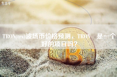 TRON(trx)波场币价格预测，TRON 是一个好的项目吗？