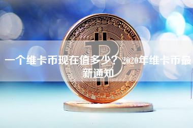 一个维卡币现在值多少？2020年维卡币最新通知